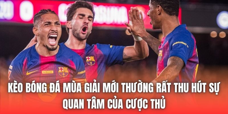 Kèo bóng đá mùa giải mới thường rất thu hút sự quan tâm của cược thủ