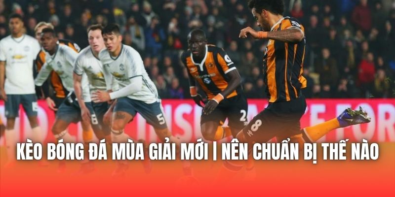 Kèo Bóng Đá Mùa Giải Mới | Nên Chuẩn Bị Thế Nào