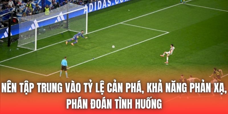 Nên tập trung vào tỷ lệ cản phá, khả năng phản xạ, phán đoán tình huống