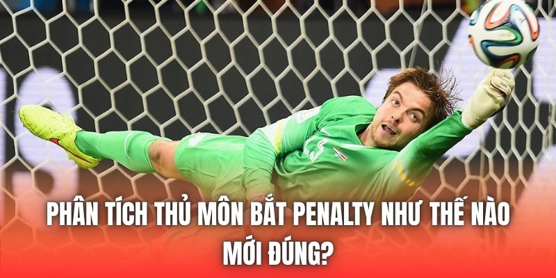 Phân Tích Thủ Môn Bắt Penalty Như Thế Nào Mới Đúng?